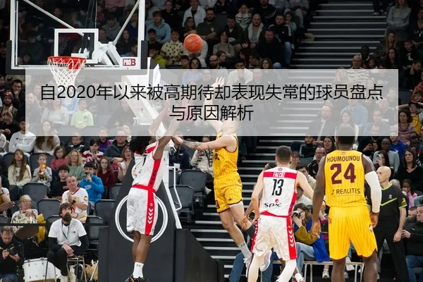 自2020年以来被高期待却表现失常的球员盘点与原因解析 | BOYUSPORT