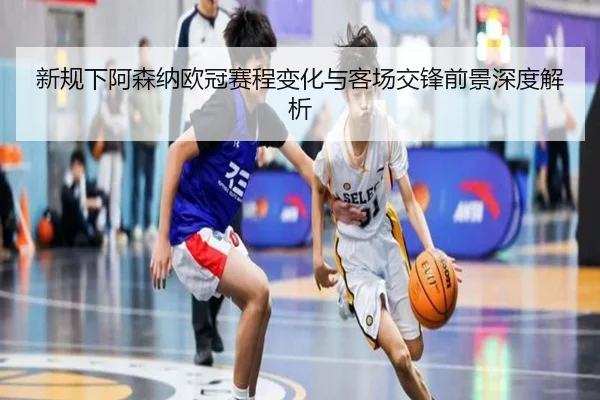 新规下阿森纳欧冠赛程变化与客场交锋前景深度解析 | BOYUSPORT