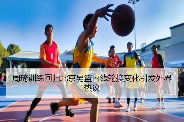 周琦训练回归北京男篮内线轮换变化引发外界热议 | BOYUSPORT